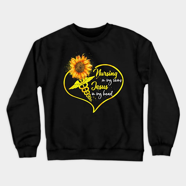 Nursing In My Veins Jesus In My Heart Sunflower Crewneck Sweatshirt by neonatalnurse